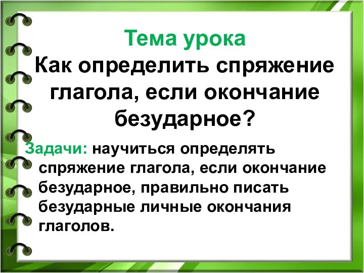 Тема урока Как определить спряжение глагола, если окончание безударное? Задачи: