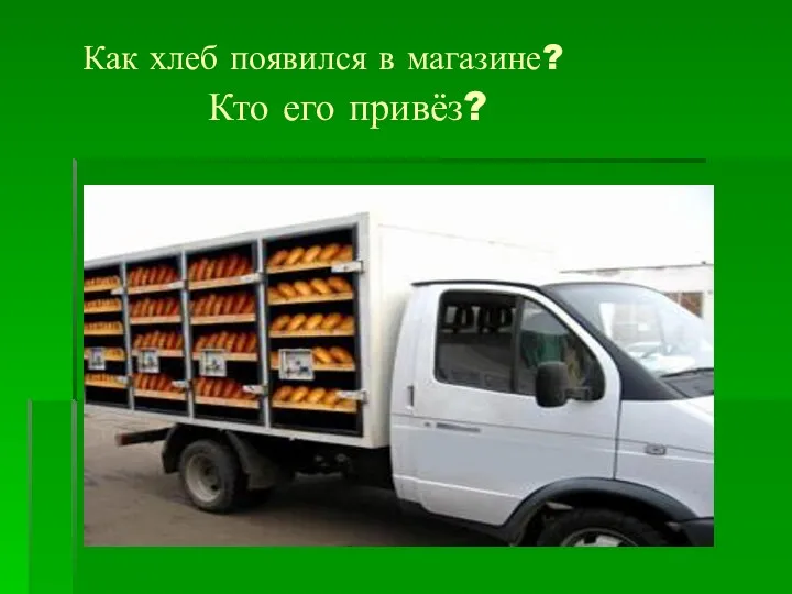 Как хлеб появился в магазине? Кто его привёз?