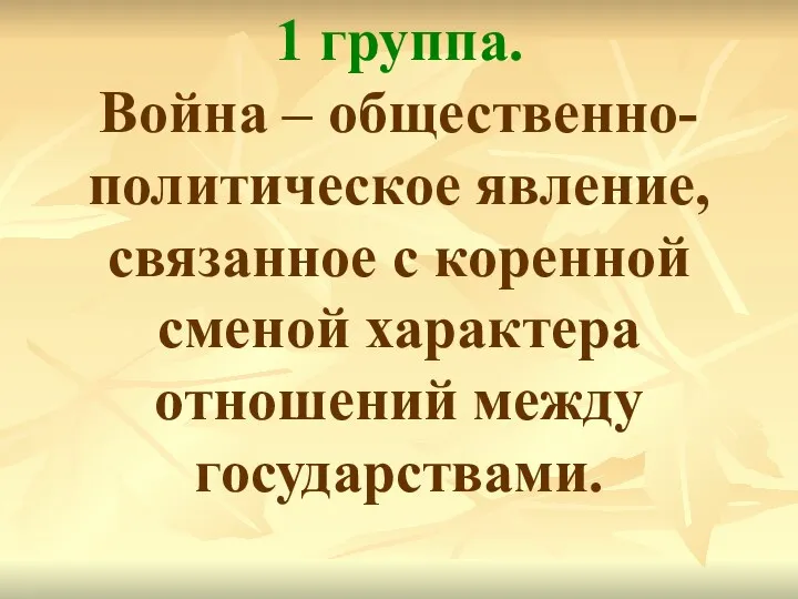 1 группа. Война – общественно-политическое явление, связанное с коренной сменой характера отношений между государствами.