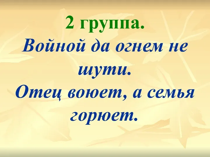 2 группа. Войной да огнем не шути. Отец воюет, а семья горюет.