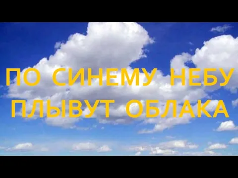 ПО СИНЕМУ НЕБУ ПЛЫВУТ ОБЛАКА