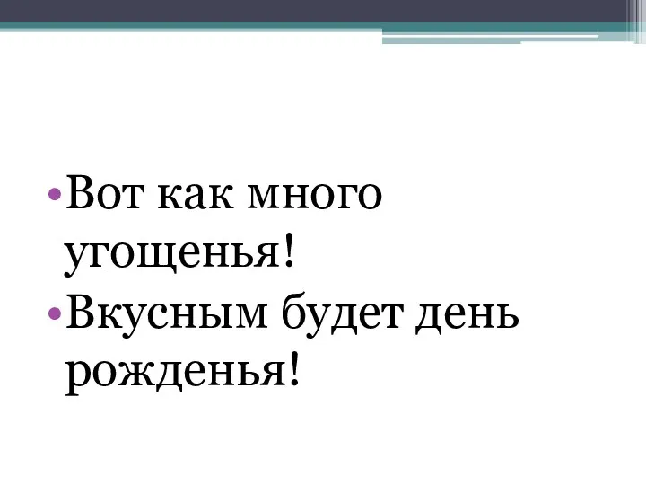 Вот как много угощенья! Вкусным будет день рожденья!