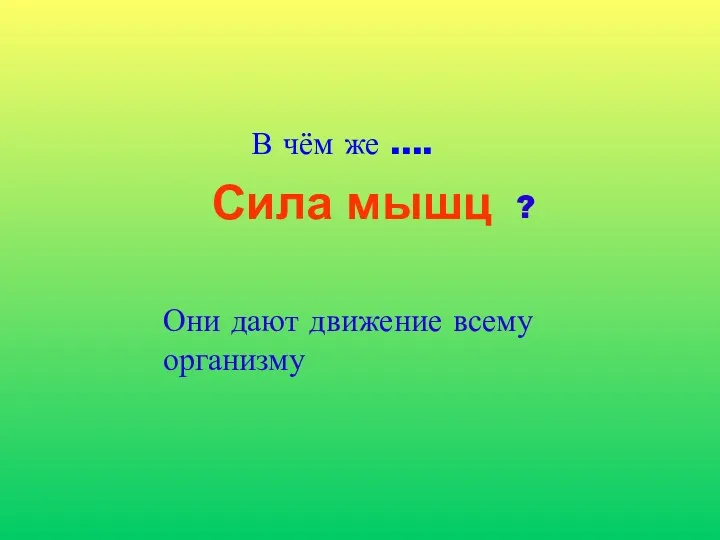 Сила мышц Они дают движение всему организму В чём же …. ?