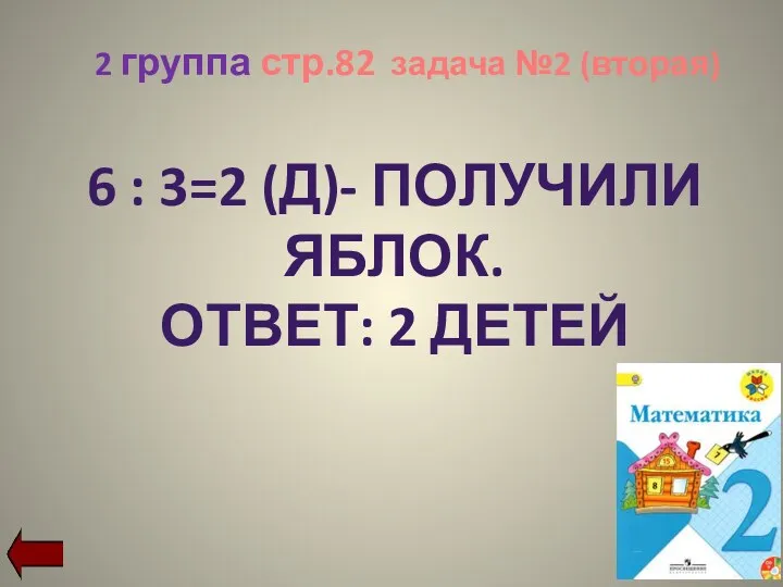 2 группа стр.82 задача №2 (вторая) 6 : 3=2 (д)- получили яблок. ОТВЕТ: 2 ДЕТЕЙ