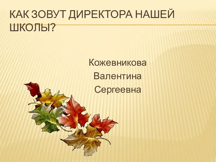 Как зовут директора нашей школы? Кожевникова Валентина Сергеевна