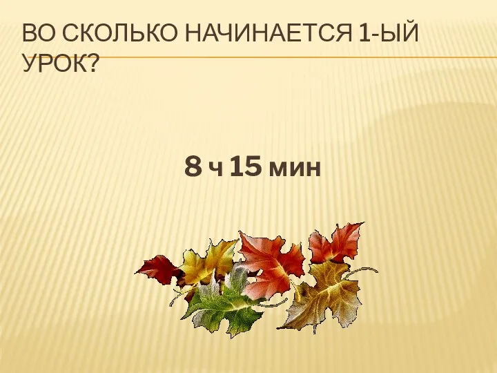 Во сколько начинается 1-ый урок? 8 ч 15 мин