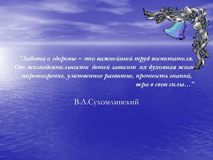 “Забота о здоровье – это важнейший труд воспитателя. От жизнедеятельности детей зависит их