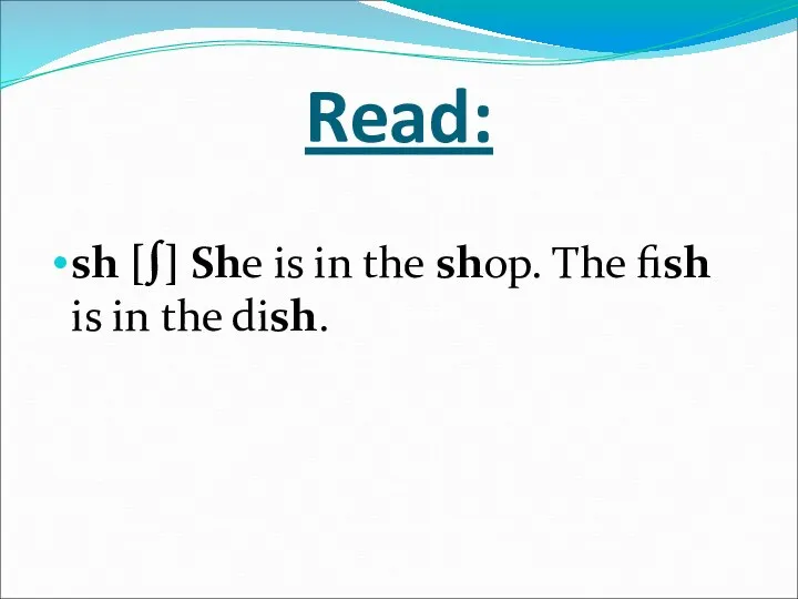 Read: sh [∫] She is in the shop. The fish is in the dish.