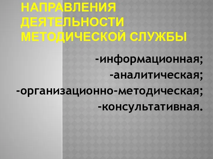 Направления деятельности методической службы -информационная; -аналитическая; -организационно-методическая; -консультативная.