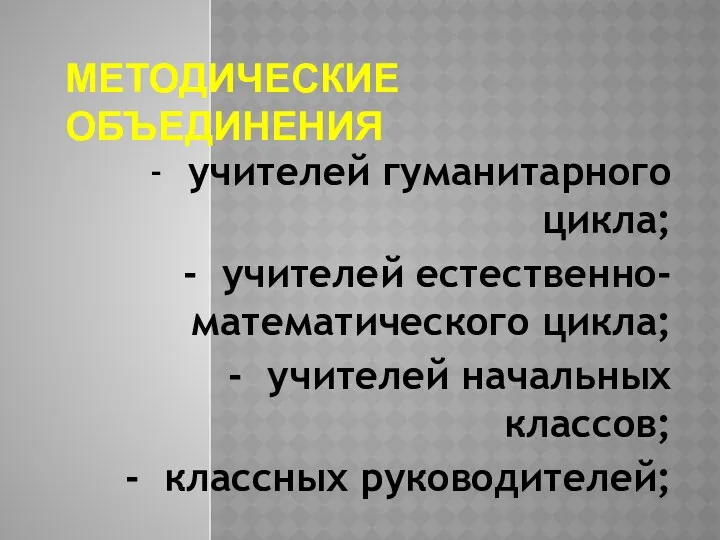 МЕТОДИЧЕСКИЕ ОБЪЕДИНЕНИЯ - учителей гуманитарного цикла; - учителей естественно-математического цикла;