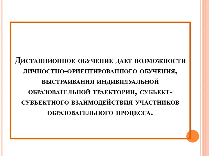 Дистанционное обучение дает возможности личностно-ориентированного обучения, выстраивания индивидуальной образовательной траектории, субъект-субъектного взаимодействия участников образовательного процесса.