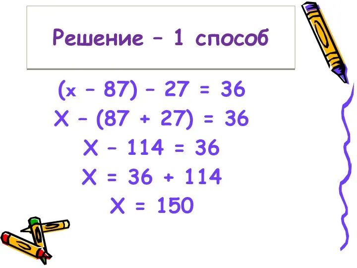 Решение – 1 способ (x – 87) – 27 =