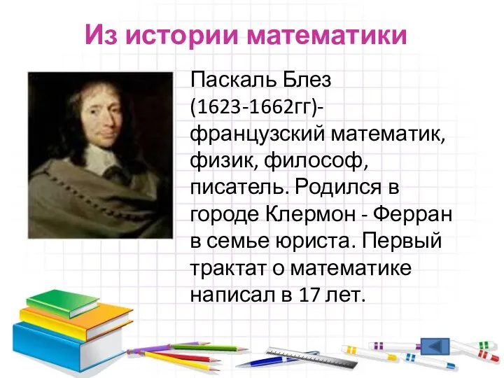 Из истории математики Паскаль Блез(1623-1662гг)-французский математик, физик, философ, писатель. Родился в городе Клермон