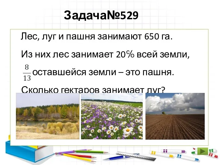 Задача№529 Лес, луг и пашня занимают 650 га. Из них лес занимает 20℅