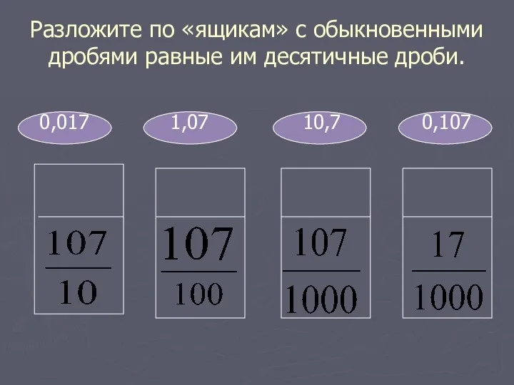 Разложите по «ящикам» с обыкновенными дробями равные им десятичные дроби. 0,017 1,07 10,7 0,107