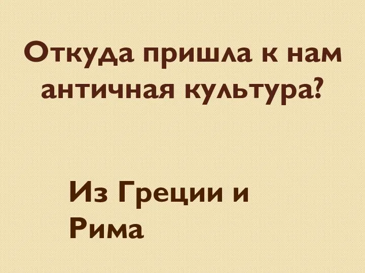 Откуда пришла к нам античная культура? Из Греции и Рима