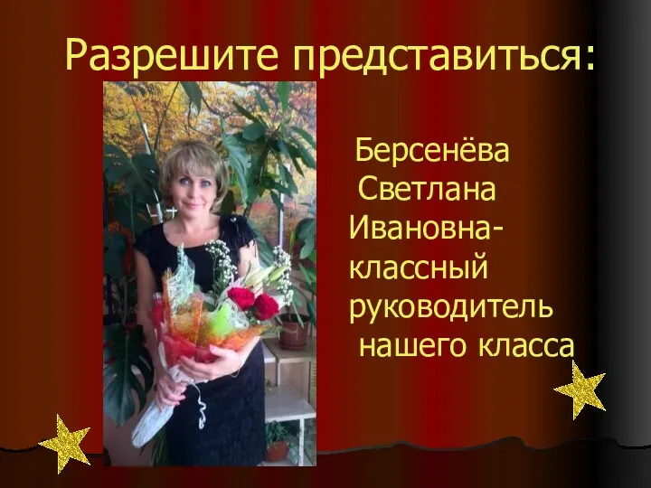 Разрешите представиться: Берсенёва Светлана Ивановна- классный руководитель нашего класса