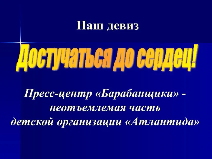 Наш девиз Достучаться до сердец! Пресс-центр «Барабанщики» - неотъемлемая часть детской организации «Атлантида»