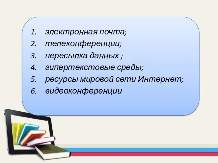 электронная почта; телеконференции; пересылка данных ; гипертекстовые среды; ресурсы мировой сети Интернет; видеоконференции