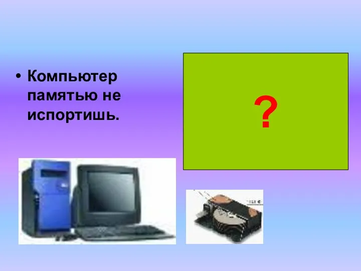 Компьютер памятью не испортишь. Кашу маслом не испортишь. ? Конкурс "Опознай пословицу"