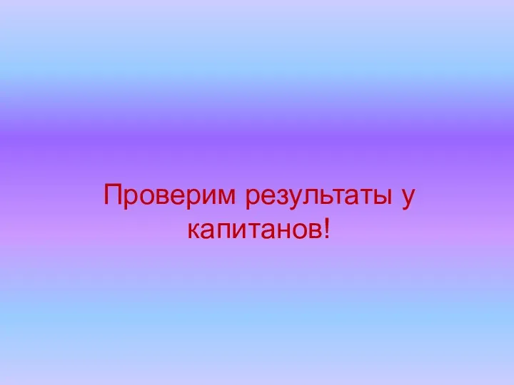 Проверим результаты у капитанов!