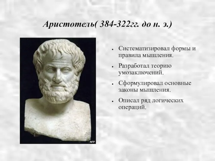 Аристотель( 384-322гг. до н. э.)‏ Систематизировал формы и правила мышления. Разработал теорию умозаключений.