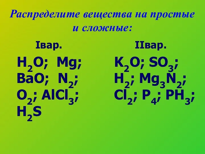 Распределите вещества на простые и сложные: Iвар. H2O; Mg; BaO; N2; O2; AlCl3;