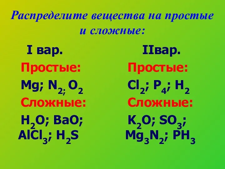 Распределите вещества на простые и сложные: I вар. Простые: Mg; N2; O2 Сложные: