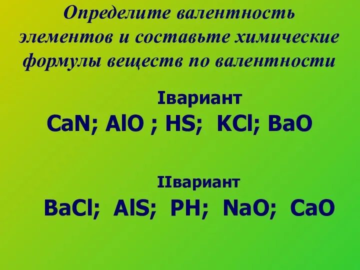 Определите валентность элементов и составьте химические формулы веществ по валентности Iвариант CaN; AlO
