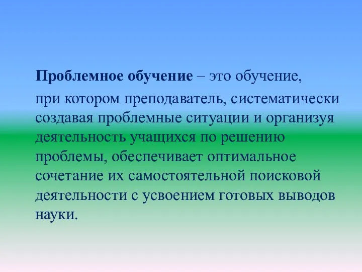 Проблемное обучение – это обучение, при котором преподаватель, систематически создавая