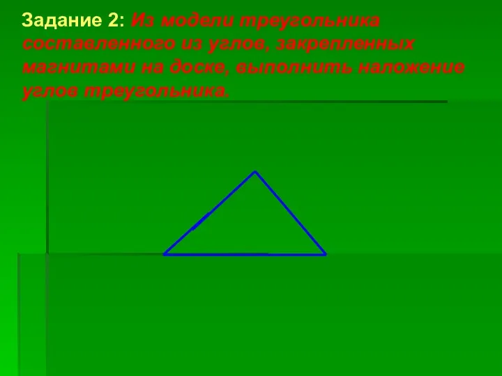 Задание 2: Из модели треугольника составленного из углов, закрепленных магнитами на доске, выполнить наложение углов треугольника.