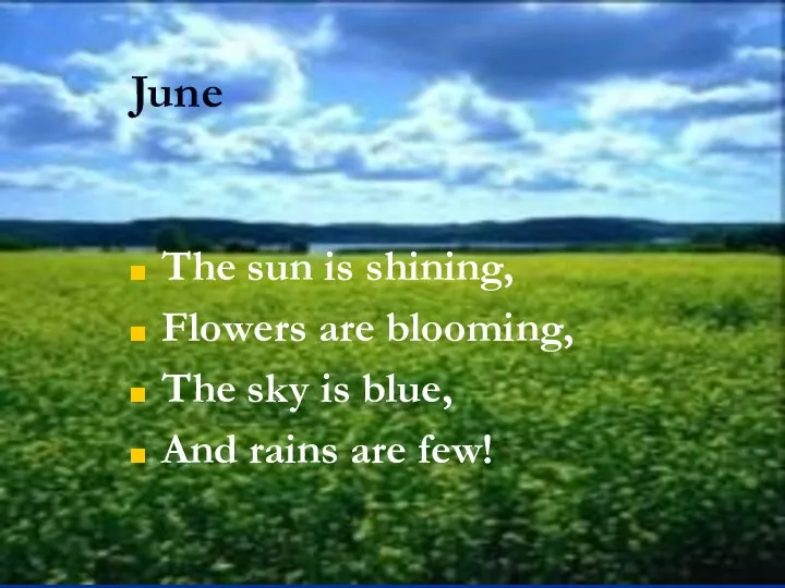 June The sun is shining, Flowers are blooming, The sky is blue, And rains are few!