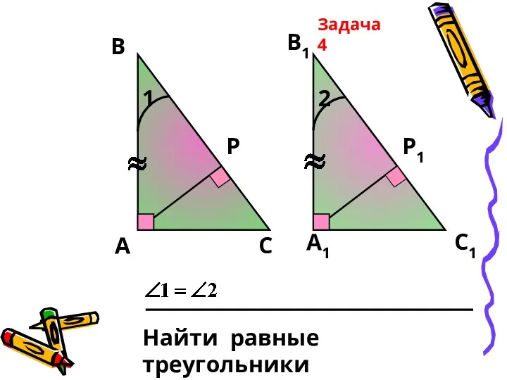 А Р В1 А1 В С С1 Р1 Найти равные треугольники Задача 4 1 2