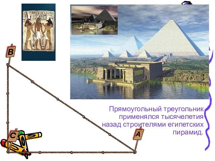 Прямоугольный треугольник применялся тысячелетия назад строителями египетских пирамид. С В