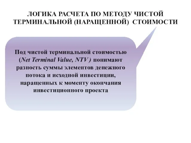 ЛОГИКА РАСЧЕТА ПО МЕТОДУ ЧИСТОЙ ТЕРМИНАЛЬНОЙ (НАРАЩЕННОЙ) СТОИМОСТИ Под чистой