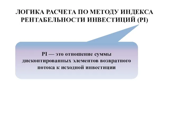 ЛОГИКА РАСЧЕТА ПО МЕТОДУ ИНДЕКСА РЕНТАБЕЛЬНОСТИ ИНВЕСТИЦИЙ (PI) PI —