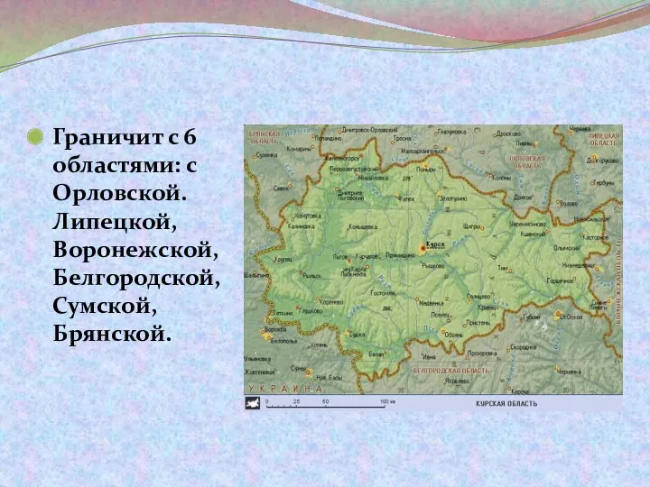 Граничит с 6 областями: с Орловской. Липецкой, Воронежской, Белгородской, Сумской, Брянской.