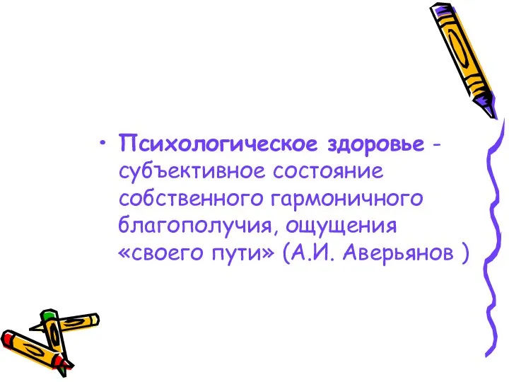 Психологическое здоровье - субъективное состояние собственного гармоничного благополучия, ощущения «своего пути» (А.И. Аверьянов )