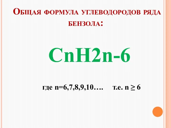 Общая формула углеводородов ряда бензола: CnH2n-6 где n=6,7,8,9,10…. т.е. n ≥ 6