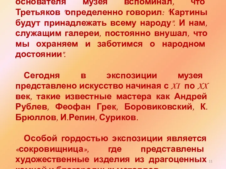 Один из старейших сотрудников основателя музея вспоминал, что Третьяков "определенно говорил: "Картины будут