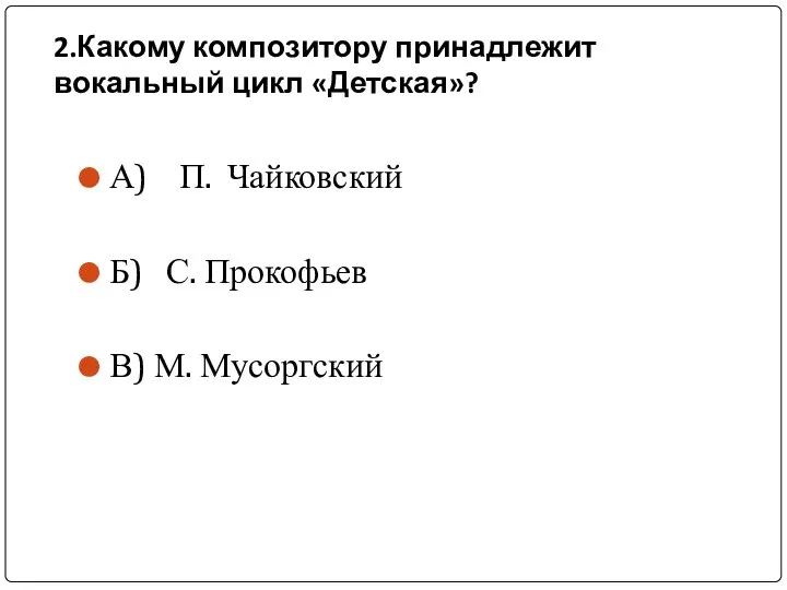 2.Какому композитору принадлежит вокальный цикл «Детская»? А) П. Чайковский Б) С. Прокофьев В) М. Мусоргский