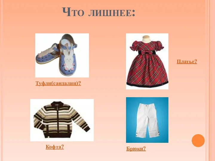 Что лишнее: Туфли(сандалии)? Платье? Брюки? Кофта?