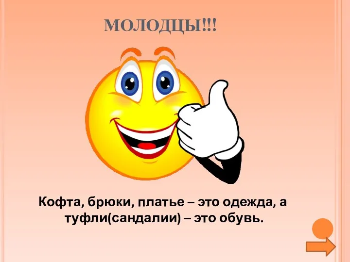 МОЛОДЦЫ!!! Кофта, брюки, платье – это одежда, а туфли(сандалии) – это обувь.