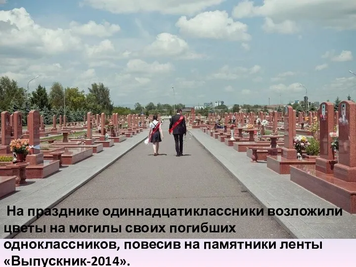На празднике одиннадцатиклассники возложили цветы на могилы своих погибших одноклассников, повесив на памятники ленты «Выпускник-2014».