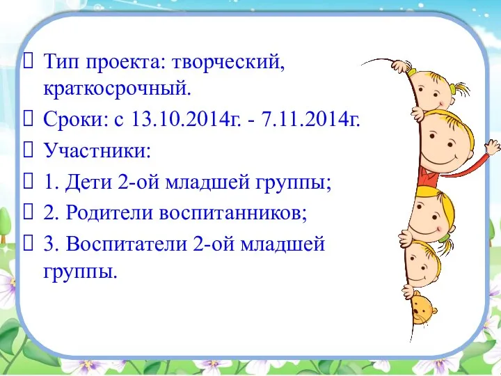 Тип проекта: творческий, краткосрочный. Сроки: с 13.10.2014г. - 7.11.2014г. Участники: 1. Дети 2-ой