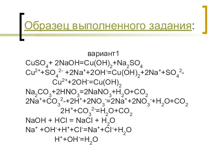 Образец выполненного задания: вариант1 CuSO4+ 2NaOH=Cu(OH)2+Na2SO4 Cu2++SO42- +2Na++2OH-=Cu(OH)2+2Na++SO42- Cu2++2OH-=Cu(OH)2 Na2CO3+2HNO3=2NaNO3+H2O+CO2