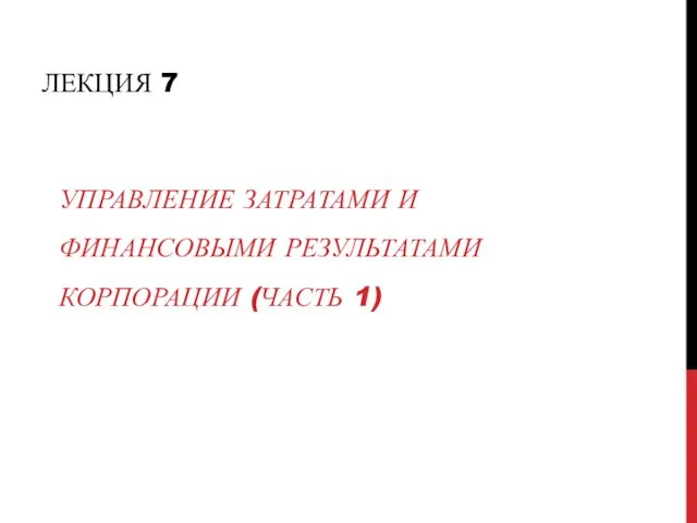 ЛЕКЦИЯ 7 УПРАВЛЕНИЕ ЗАТРАТАМИ И ФИНАНСОВЫМИ РЕЗУЛЬТАТАМИ КОРПОРАЦИИ (ЧАСТЬ 1)