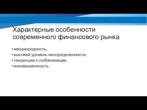 Характерные особенности современного финансового рынка неоднородность, высокий уровень неопределенности, тенденции к глобализации, инновационность.