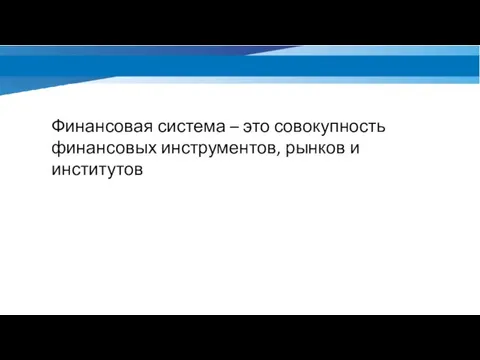 Финансовая система – это совокупность финансовых инструментов, рынков и институтов