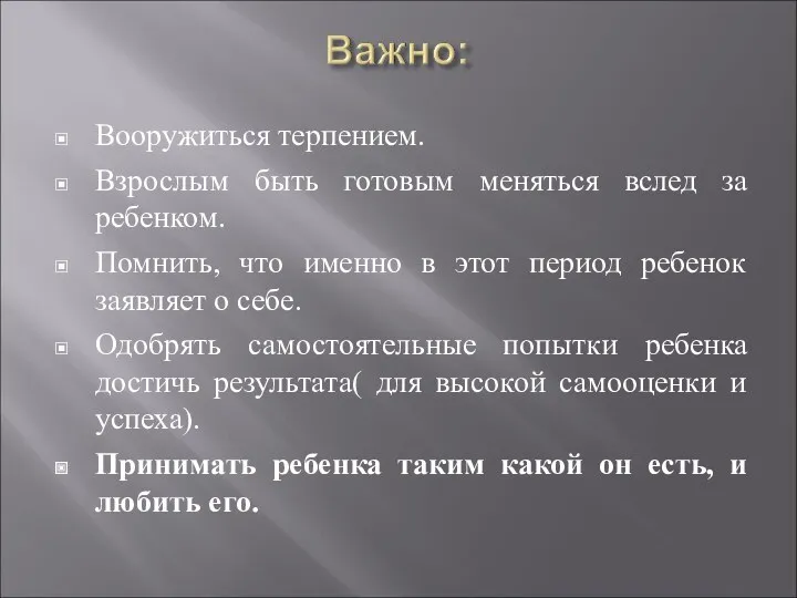 Вооружиться терпением. Взрослым быть готовым меняться вслед за ребенком. Помнить, что именно в